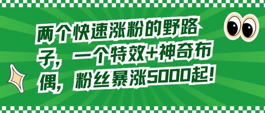 两个快速涨粉的野路子,一个特效+神奇布偶,粉丝暴涨5000起【揭秘】-聚富社