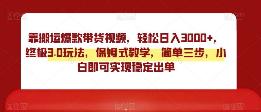 靠搬运爆款带货视频,轻松日入3000+,终极3.0玩法,保姆式教学,简单三步,小白即可实现稳定出单【揭秘】-聚富社