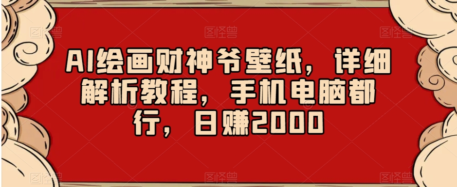 AI绘画财神爷壁纸,详细解析教程,手机电脑都行,日赚2000【揭秘】-聚富社
