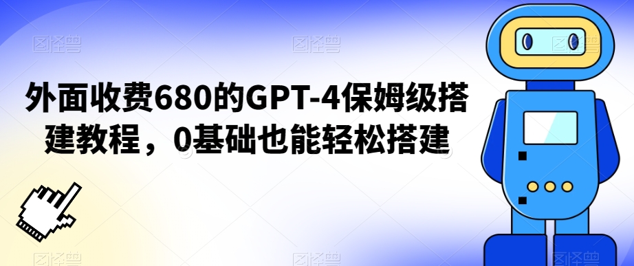 外面收费680的GPT-4保姆级搭建教程，0基础也能轻松搭建【揭秘】-聚富社