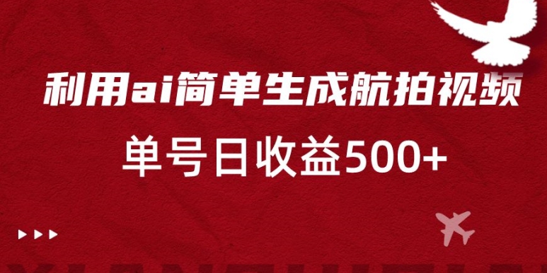 利用ai简单复制粘贴,生成航拍视频,单号日收益500+【揭秘】-聚富社