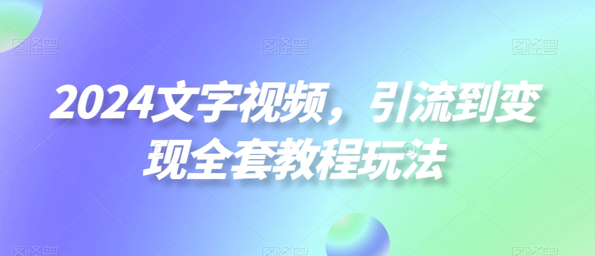 2024文字视频,引流到变现全套教程玩法【揭秘】-聚富社