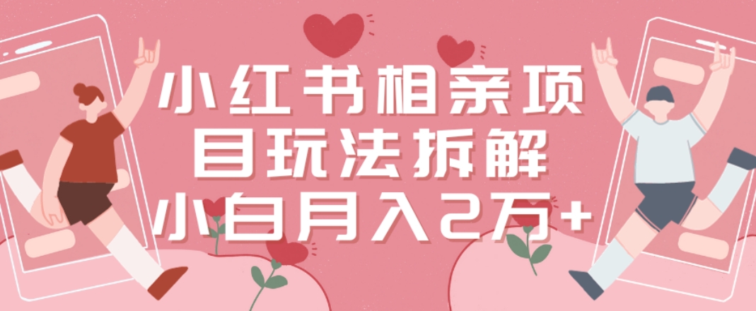 小红书相亲项目玩法拆解，有人通过这个副业项目做到了月收入2万多【揭秘】-聚富社
