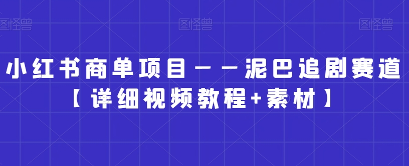 小红书商单项目——泥巴追剧赛道【详细视频教程+素材】【揭秘】-聚富社