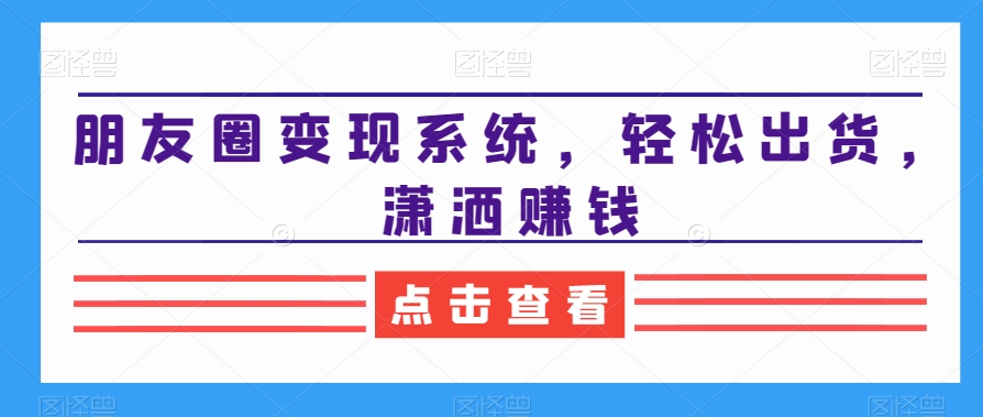 朋友圈变现系统,轻松出货,潇洒赚钱-聚富社