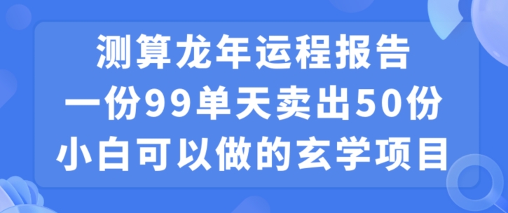 小白可做的玄学项目,出售”龙年运程报告”一份99元单日卖出100份利润9900元,0成本投入【揭秘】-聚富社