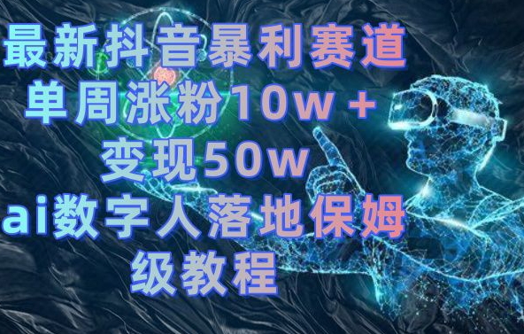 最新抖音暴利赛道,单周涨粉10w+变现50w的ai数字人落地保姆级教程【揭秘】-聚富社