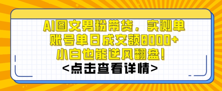 AI图文男粉带货,实测单账号单天成交额8000+,最关键是操作简单,小白看了也能上手【揭秘】-聚富社