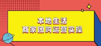 本地生活商家团购运营实操,看完课程即可实操团购运营-聚富社