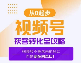 视频号获客转化全攻略,手把手教你打造爆款视频号!-聚富社