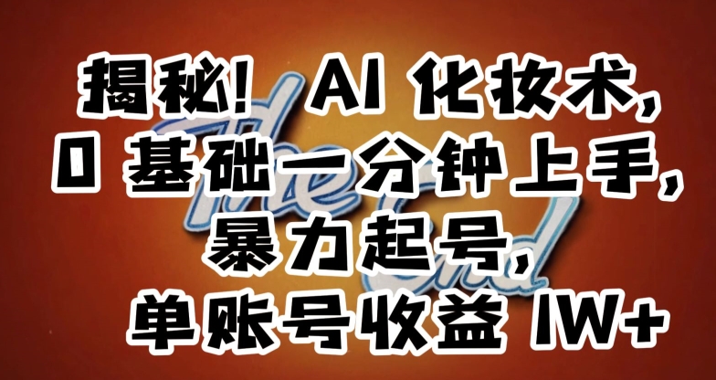 揭秘!AI化妆术,0基础一分钟上手,暴力起号,单账号收益1W+-聚富社