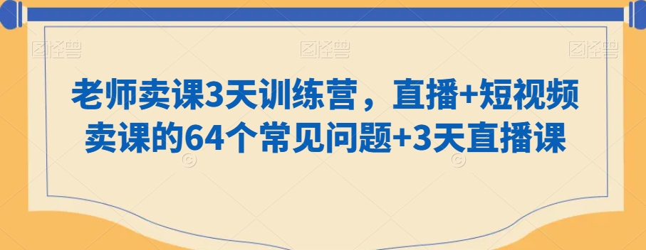 老师卖课3天训练营,直播+短视频卖课的64个常见问题+3天直播课-聚富社
