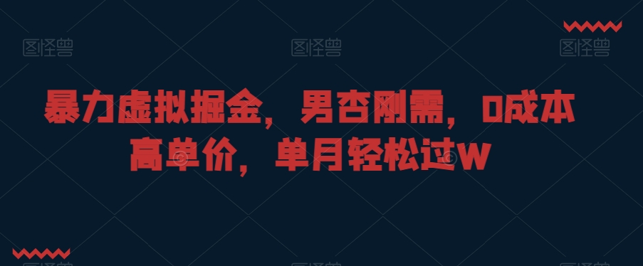 暴力虚拟掘金,男杏刚需,0成本高单价,单月轻松过W【揭秘】-聚富社