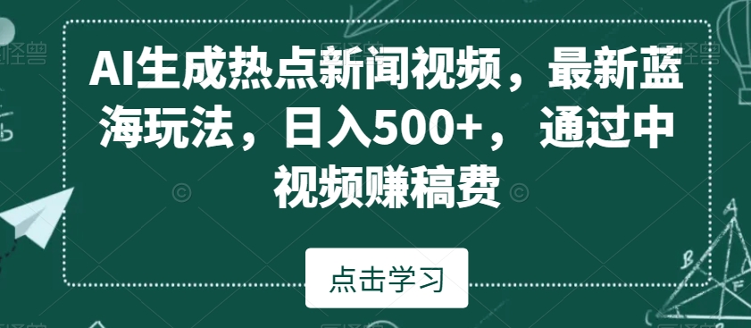 AI生成热点新闻视频,最新蓝海玩法,日入500+,通过中视频赚稿费【揭秘】-聚富社