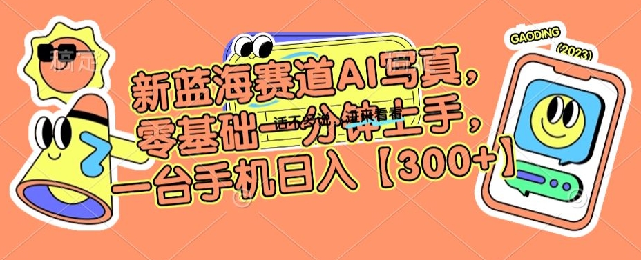 新蓝海赛道AI写真,零基础一分钟上手,一台手机日入300+【揭秘】-聚富社