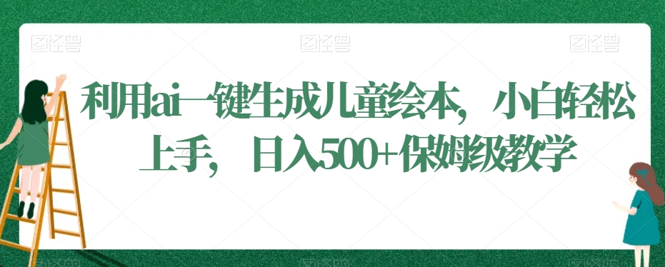 利用ai一键生成儿童绘本,小白轻松上手,日入500+保姆级教学【揭秘】-聚富社