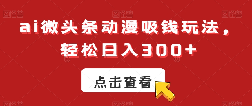 ai微头条动漫吸钱玩法,轻松日入300+【揭秘】-聚富社