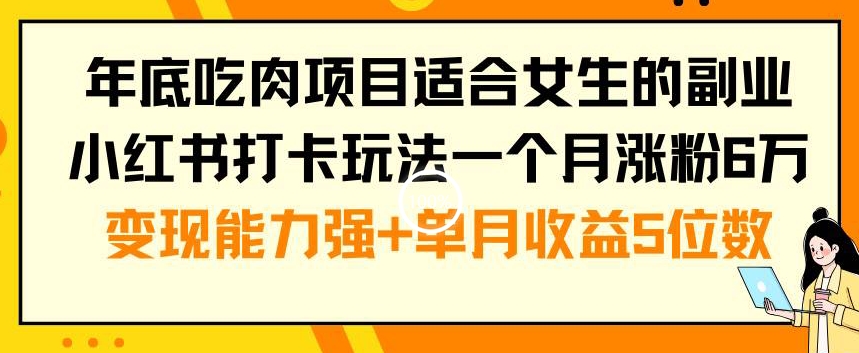年底吃肉项目适合女生的副业小红书打卡玩法一个月涨粉6万+变现能力强+单月收益5位数【揭秘】-聚富社