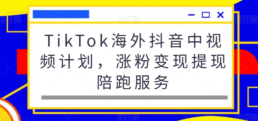 TikTok海外抖音中视频计划,涨粉变现提现陪跑服务-聚富社