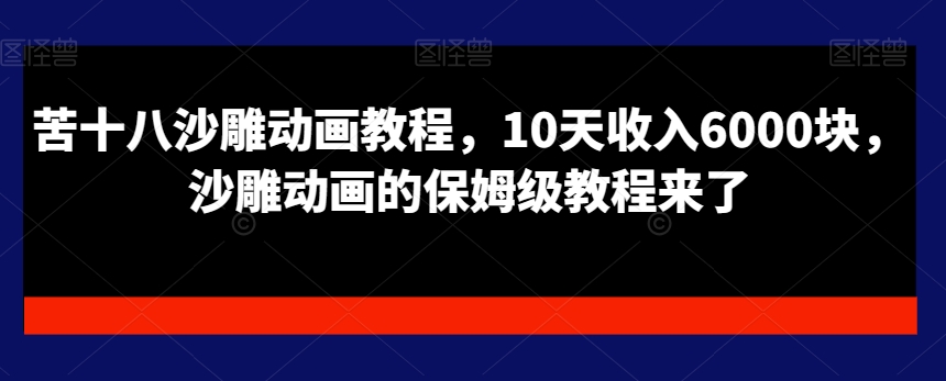 苦十八沙雕动画教程,10天收入6000块,沙雕动画的保姆级教程来了-聚富社