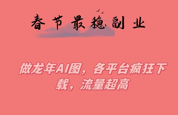 春节期间最稳副业,做龙年AI图,各平台疯狂下载,流量超高【揭秘】-聚富社