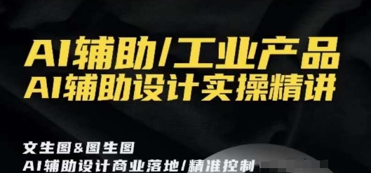 AI辅助/工业产品,AI辅助设计实操精讲-聚富社