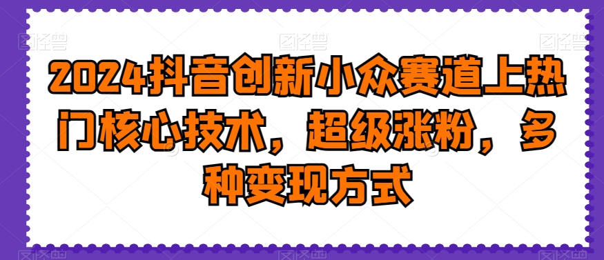 2024抖音创新小众赛道上热门核心技术,超级涨粉,多种变现方式【揭秘】-聚富社