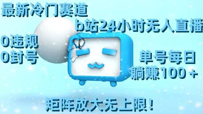最新冷门赛道,b站24小时无人直播,0违规0封号,单号每日躺赚100+,矩阵放大无上限【揭秘】-聚富社