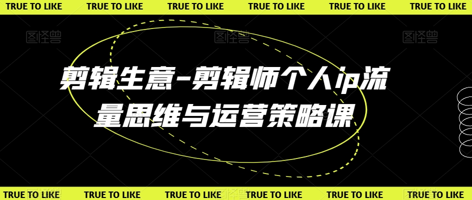 剪辑生意-剪辑师个人ip流量思维与运营策略课-聚富社