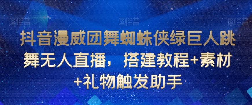 抖音漫威团舞蜘蛛侠绿巨人跳舞无人直播，搭建教程+素材+礼物触发助手-聚富社