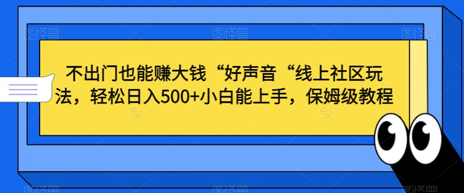 不出门也能赚大钱“好声音“线上社区玩法,轻松日入500+小白能上手,保姆级教程【揭秘】-聚富社