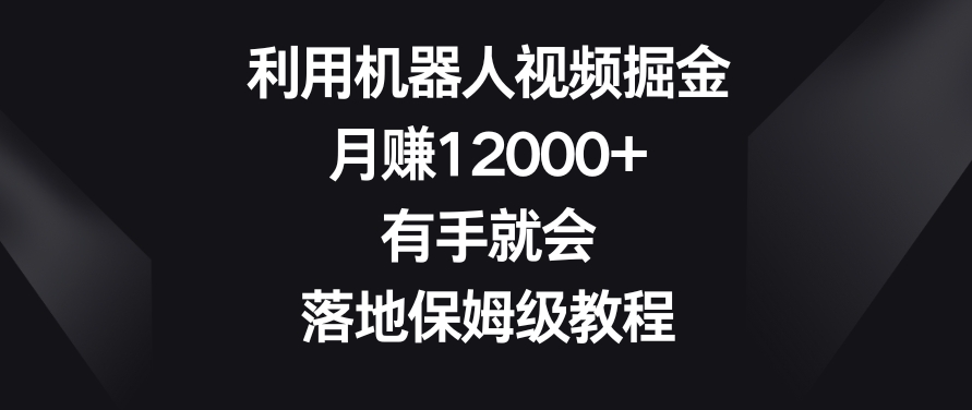利用机器人视频掘金,月赚12000+,有手就会,落地保姆级教程【揭秘】-聚富社