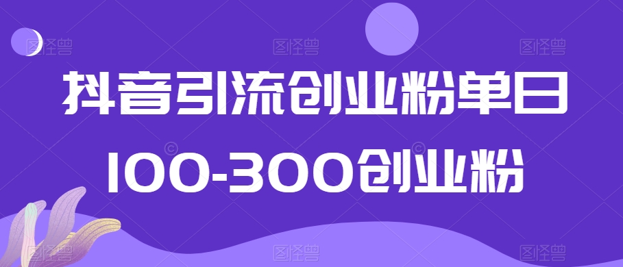 抖音引流创业粉单日100-300创业粉【揭秘】-聚富社