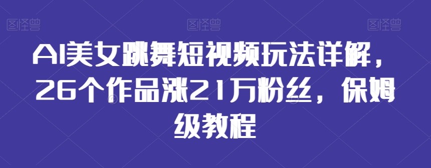 AI美女跳舞短视频玩法详解,26个作品涨21万粉丝,保姆级教程【揭秘】-聚富社