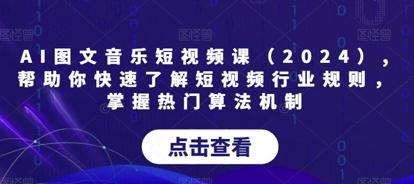 AI图文音乐短视频课(2024),帮助你快速了解短视频行业规则,掌握热门算法机制-聚富社