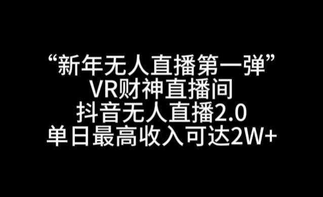 “新年无人直播第一弹“VR财神直播间，抖音无人直播2.0，单日最高收入可达2W+【揭秘】-聚富社