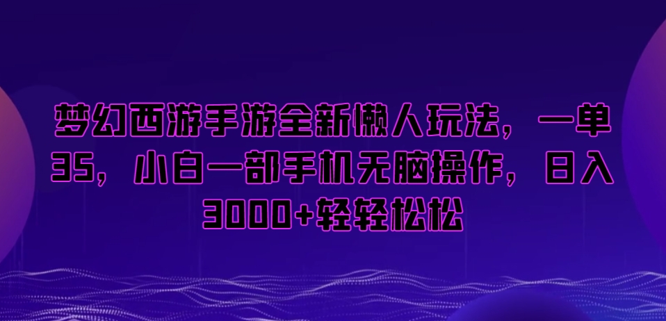 梦幻西游手游全新懒人玩法,一单35,小白一部手机无脑操作,日入3000+轻轻松松【揭秘】-聚富社