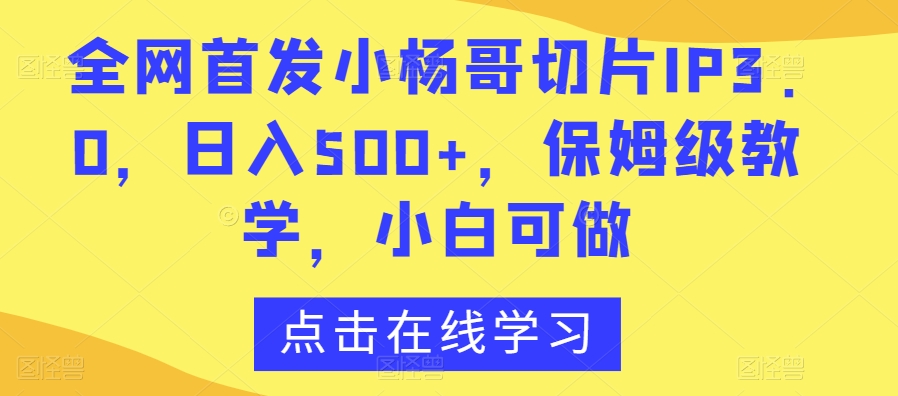 全网首发小杨哥切片IP3.0，日入500+，保姆级教学，小白可做【揭秘】-聚富社