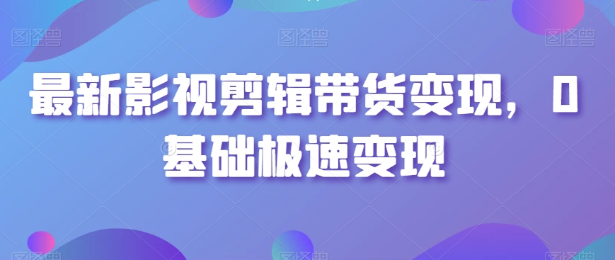 最新影视剪辑带货变现,0基础极速变现-聚富社