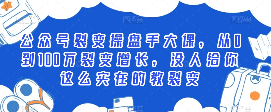 公众号裂变操盘手大课,从0到100万裂变增长,没人给你这么实在的教裂变-聚富社