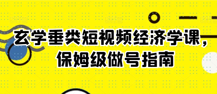玄学垂类短视频经济学课,保姆级做号指南-聚富社