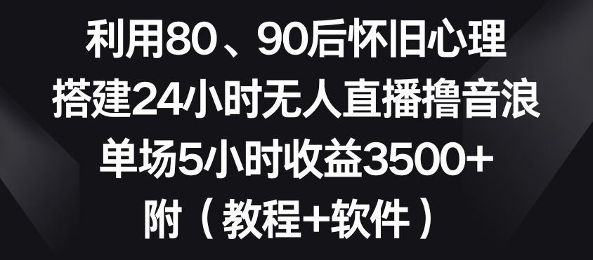 利用80、90后怀旧心理,搭建24小时无人直播撸音浪,单场5小时收益3500+(教程+软件)【揭秘】-聚富社