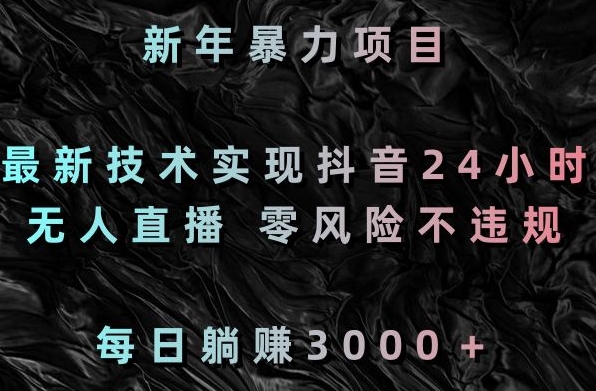 新年暴力项目,最新技术实现抖音24小时无人直播,零风险不违规,每日躺赚3000+【揭秘】-聚富社