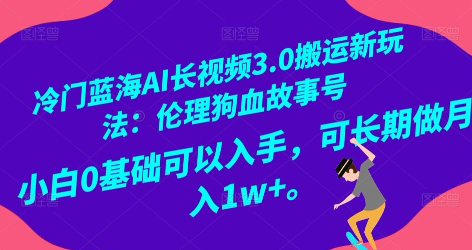 冷门蓝海AI长视频3.0搬运新玩法:伦理狗血故事号,小白0基础可以入手,可长期做月入1w+【揭秘】-聚富社