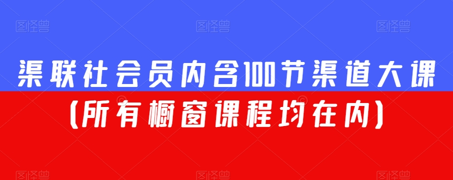 渠联社会员内含100节渠道大课(所有橱窗课程均在内)-聚富社