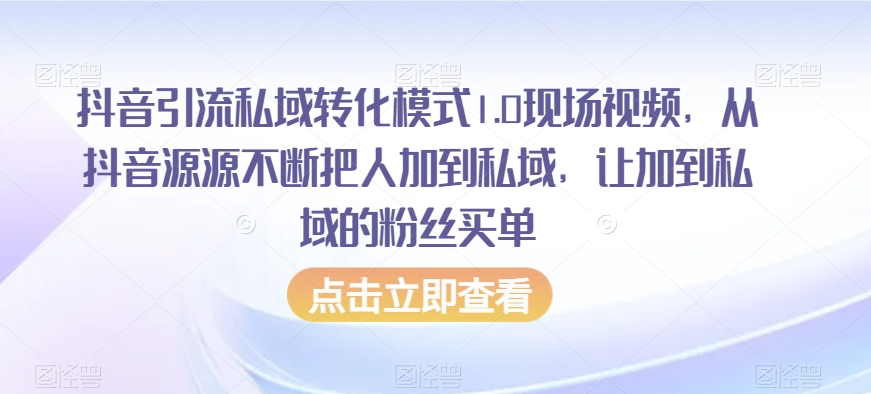 抖音引流私域转化模式1.0现场视频,从抖音源源不断把人加到私域,让加到私域的粉丝买单-聚富社