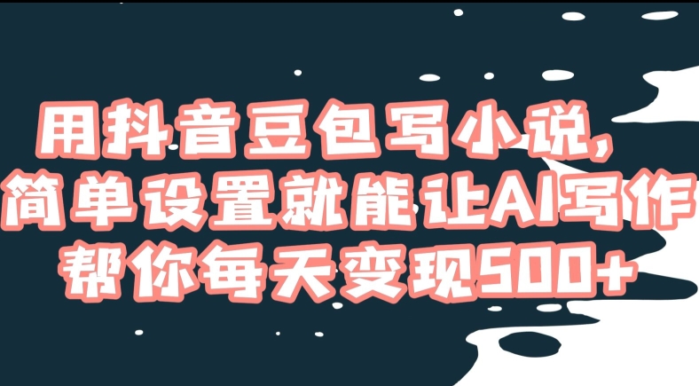用抖音豆包写小说,简单设置就能让AI写作帮你每天变现500+【揭秘】-聚富社
