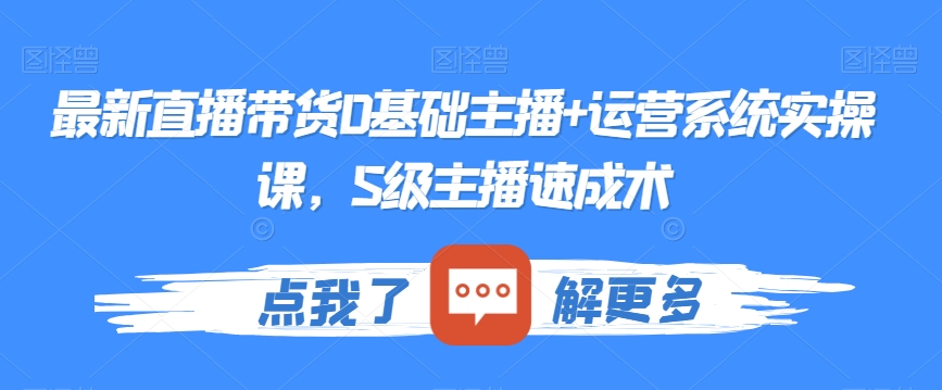 最新直播带货0基础主播+运营系统实操课,S级主播速成术-聚富社