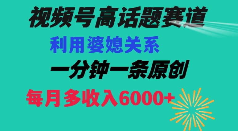 视频号流量赛道{婆媳关系}玩法话题高播放恐怖一分钟一条每月额外收入6000+【揭秘】-聚富社