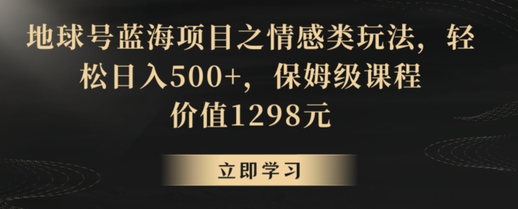 地球号蓝海项目之情感类玩法,轻松日入500+,保姆级课程【揭秘】-聚富社
